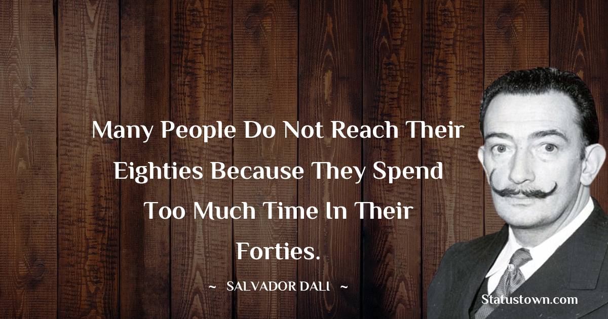 Many people do not reach their eighties because they spend too much time in their forties. - Salvador Dali quotes