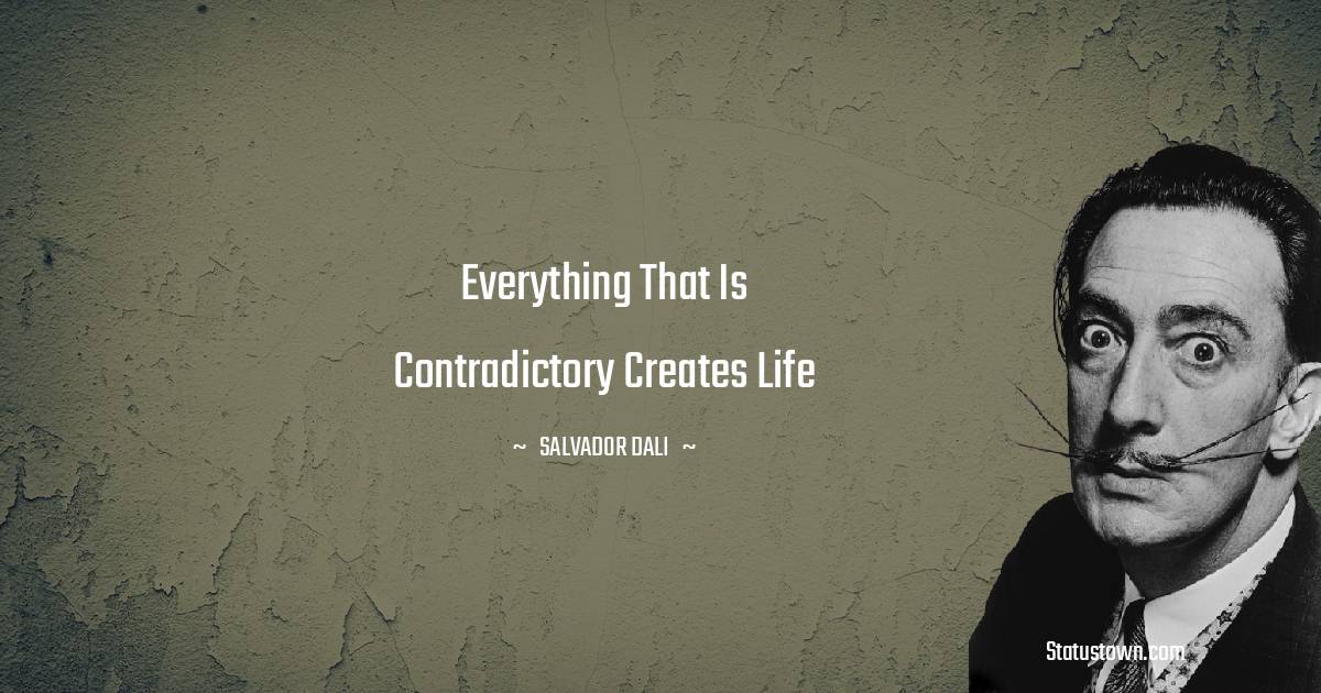 Salvador Dali Quotes - Everything that is contradictory creates life