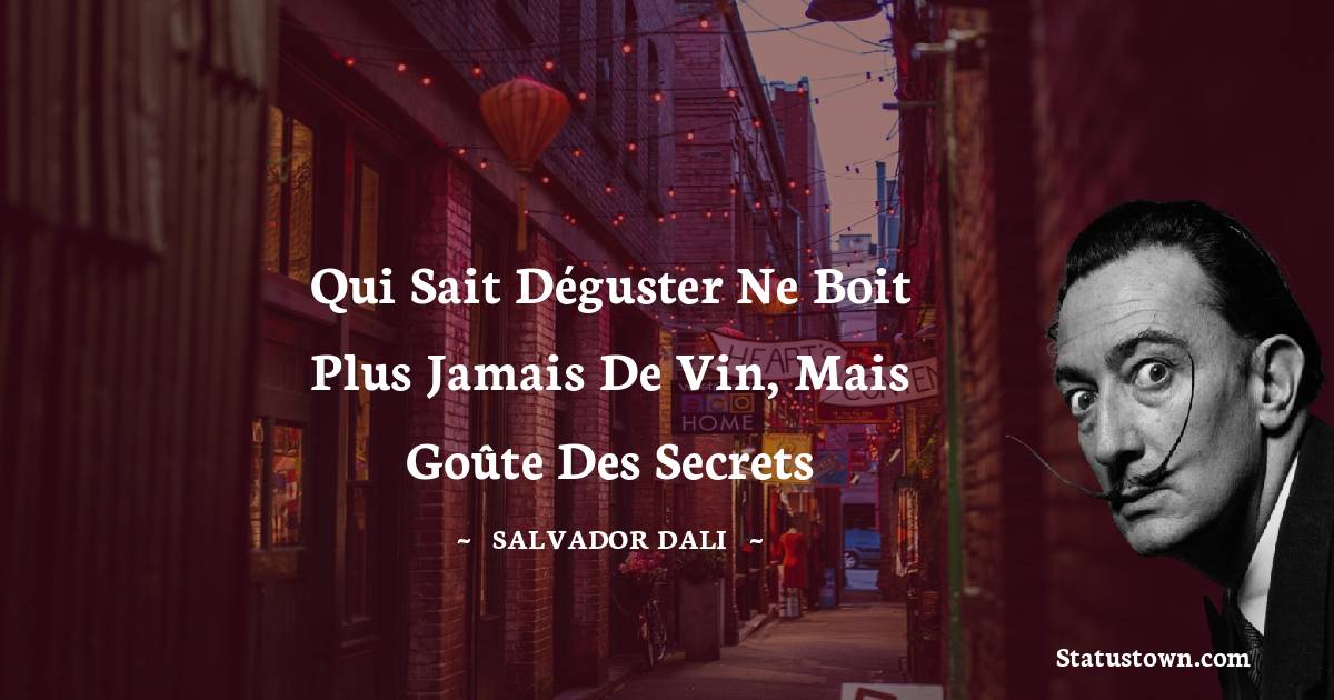 Salvador Dali Quotes - Qui sait déguster ne boit plus jamais de vin, mais goûte des secrets