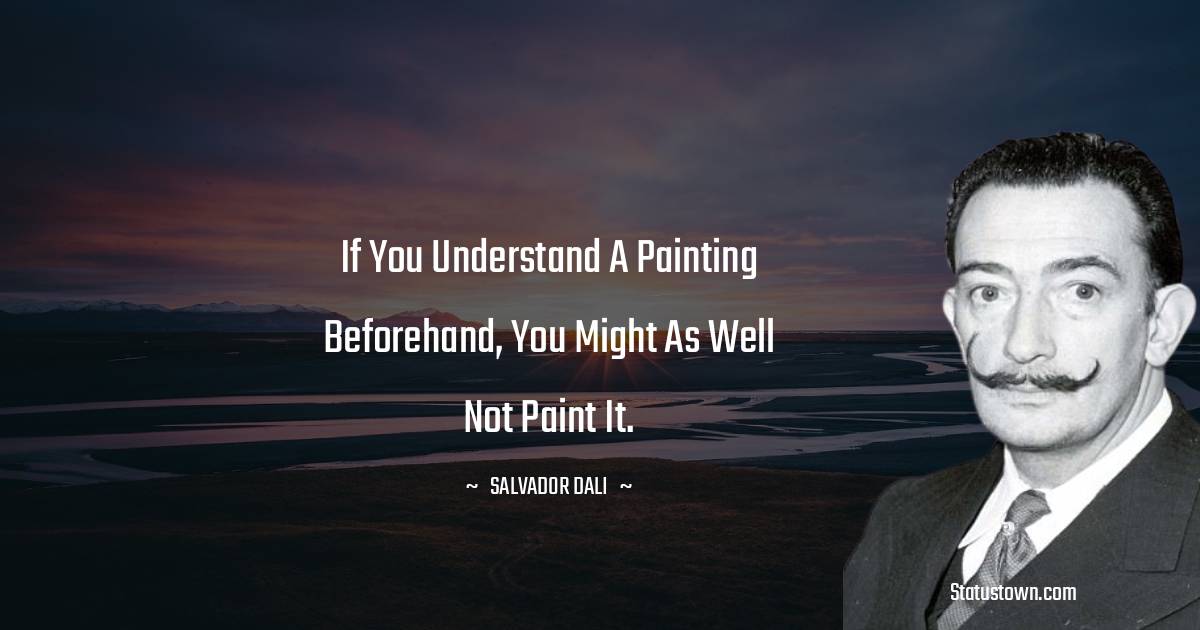 If you understand a painting beforehand, you might as well not paint it. - Salvador Dali quotes