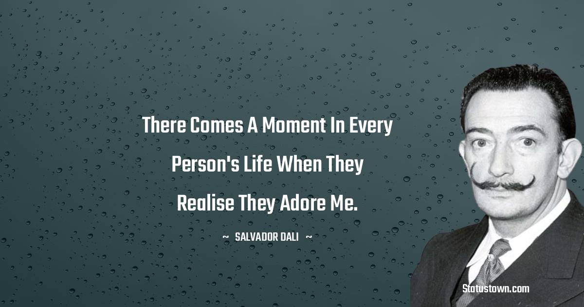 There comes a moment in every person's life when they realise they adore me. - Salvador Dali quotes