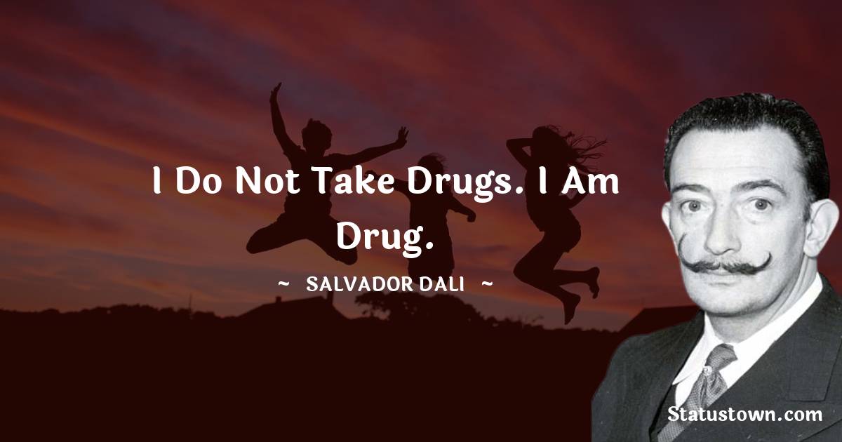 Salvador Dali Quotes - I do not take drugs. I am drug.