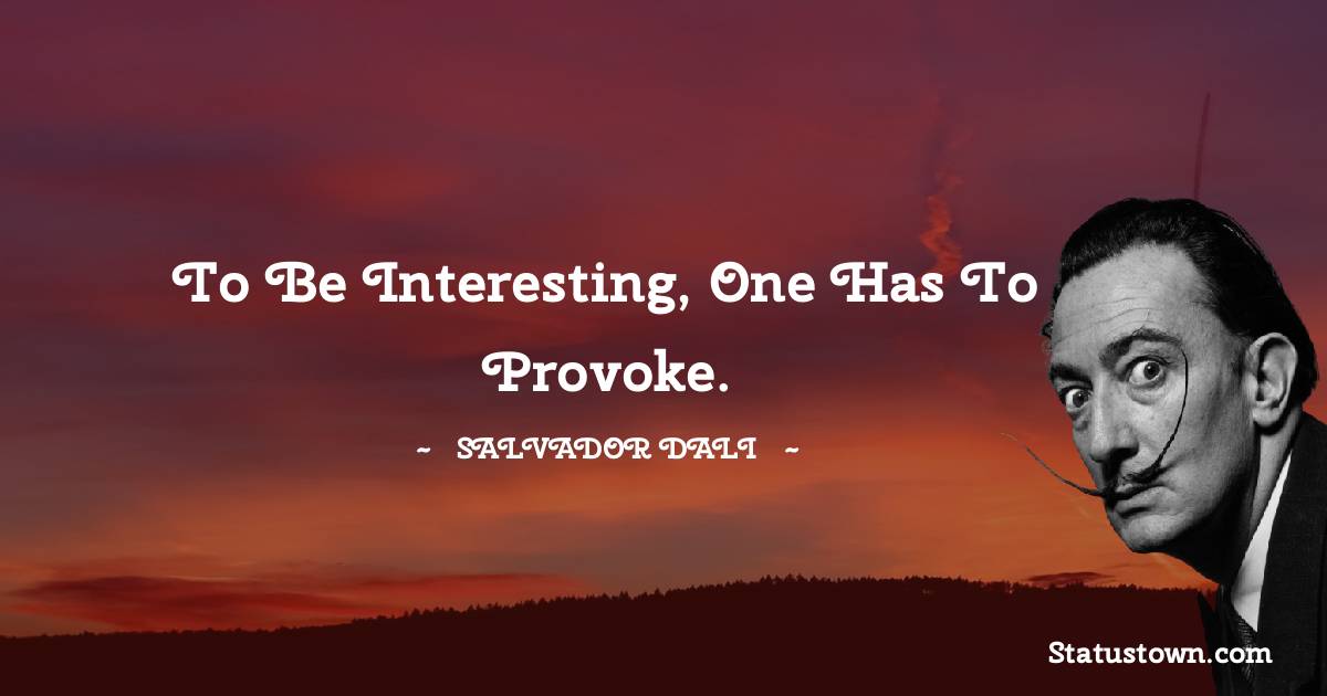 To be interesting, one has to provoke. - Salvador Dali quotes