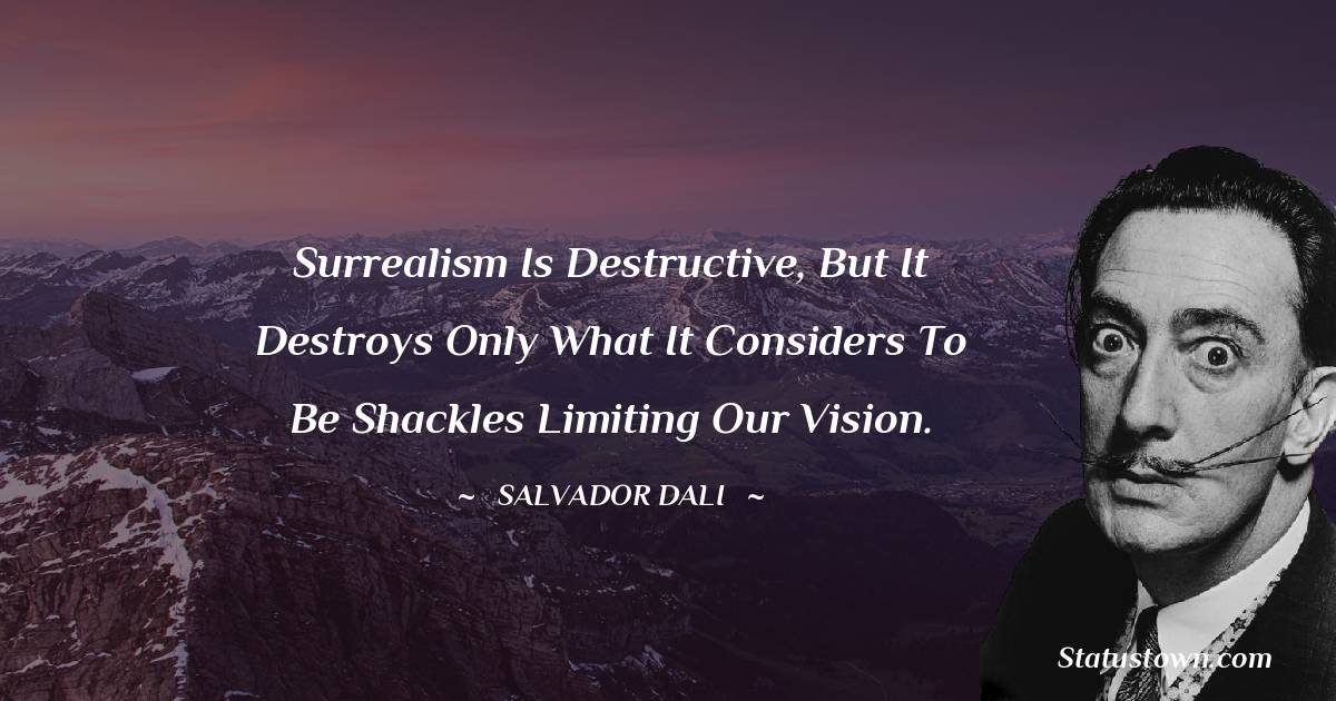 Surrealism is destructive, but it destroys only what it considers to be shackles limiting our vision. - Salvador Dali quotes