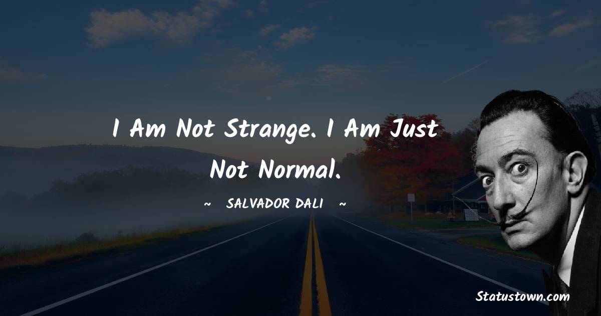 Salvador Dali Quotes - I am not strange. I am just not normal.