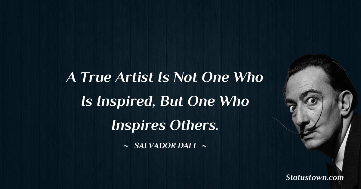 Salvador Dali Quotes - A true artist is not one who is inspired, but one who inspires others.