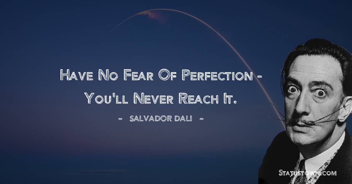 Salvador Dali Quotes - Have no fear of perfection - you'll never reach it.