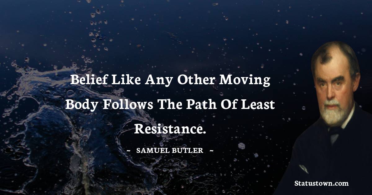 Samuel Butler Quotes - Belief like any other moving body follows the path of least resistance.