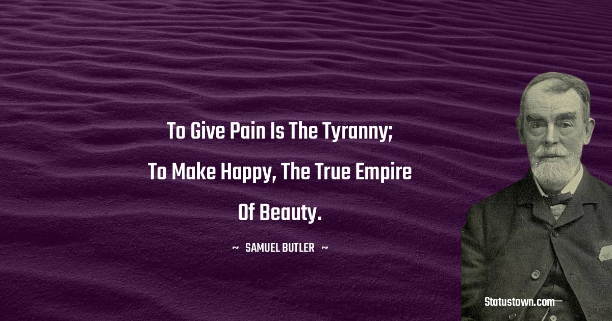 To give pain is the tyranny; to make happy, the true empire of beauty.