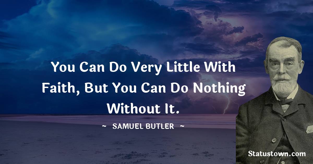 Samuel Butler Quotes - You can do very little with faith, but you can do nothing without it.