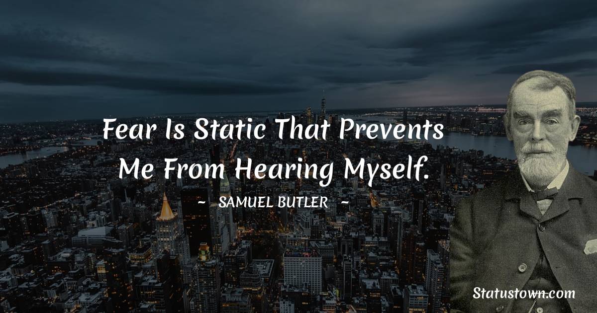 Fear is static that prevents me from hearing myself.