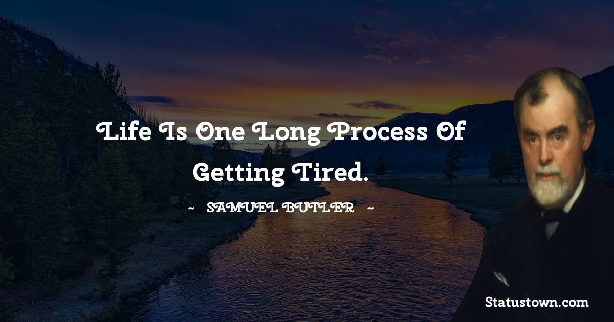 Samuel Butler Quotes - Life is one long process of getting tired.