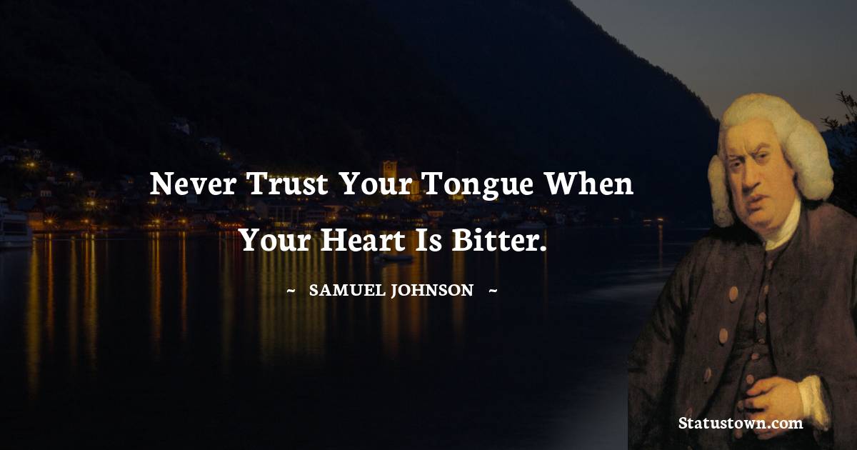 Samuel Johnson Quotes - Never trust your tongue when your heart is bitter.