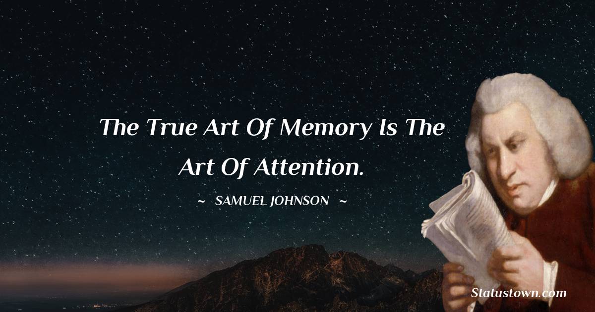 Samuel Johnson Quotes - The true art of memory is the art of attention.