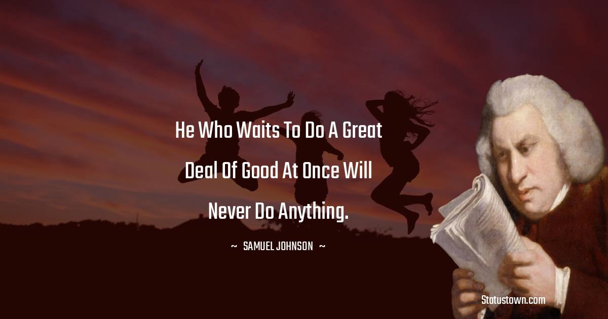 Samuel Johnson Quotes - He who waits to do a great deal of good at once will never do anything.