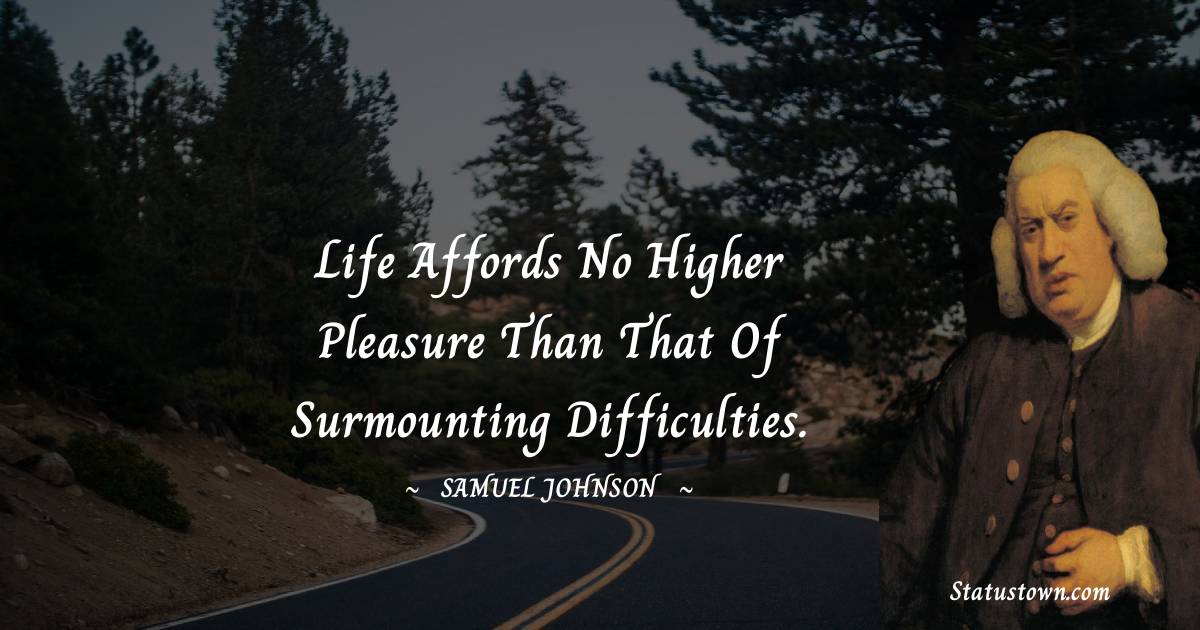 Life affords no higher pleasure than that of surmounting difficulties.