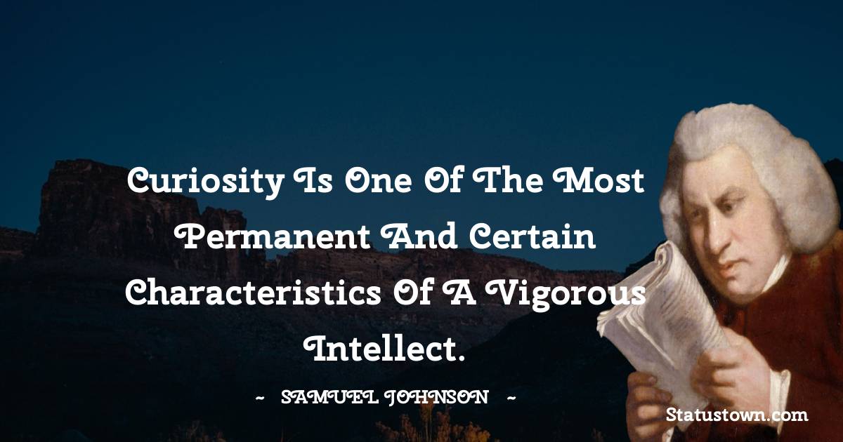 Curiosity is one of the most permanent and certain characteristics of a vigorous intellect. - Samuel Johnson quotes