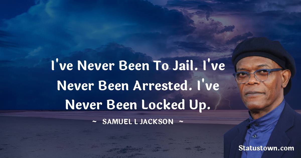 Samuel L. Jackson Quotes - I've never been to jail. I've never been arrested. I've never been locked up.