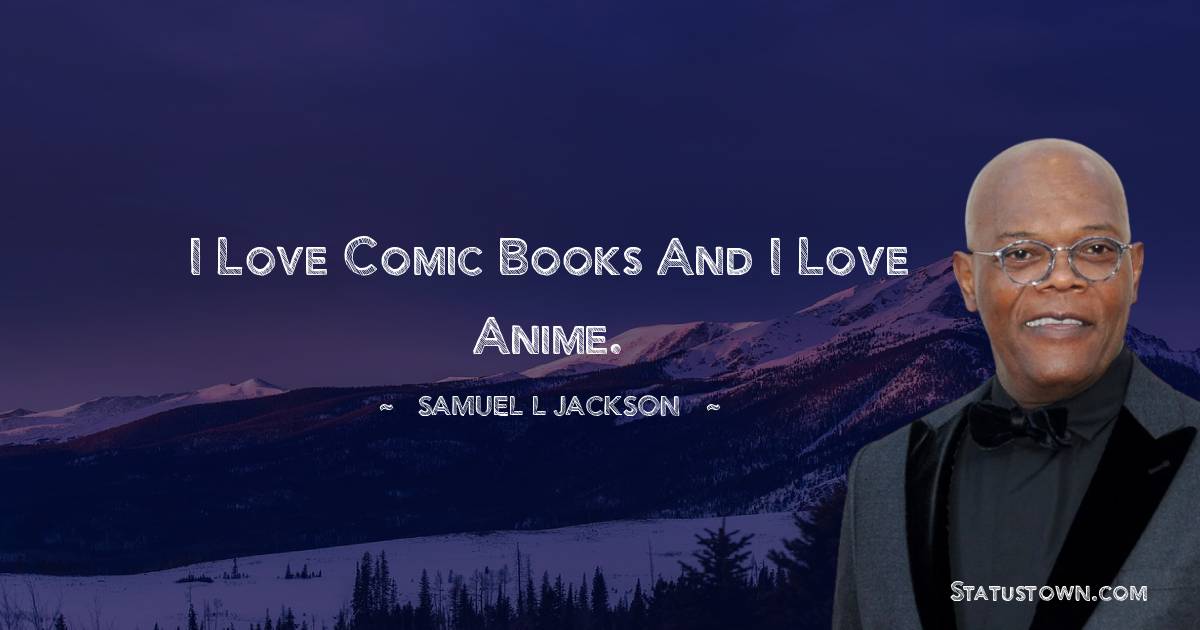 I love comic books and I love anime. - Samuel L. Jackson quotes