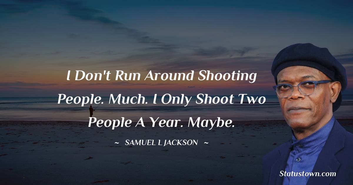 Samuel L. Jackson Quotes - I don't run around shooting people. Much. I only shoot two people a year. Maybe.