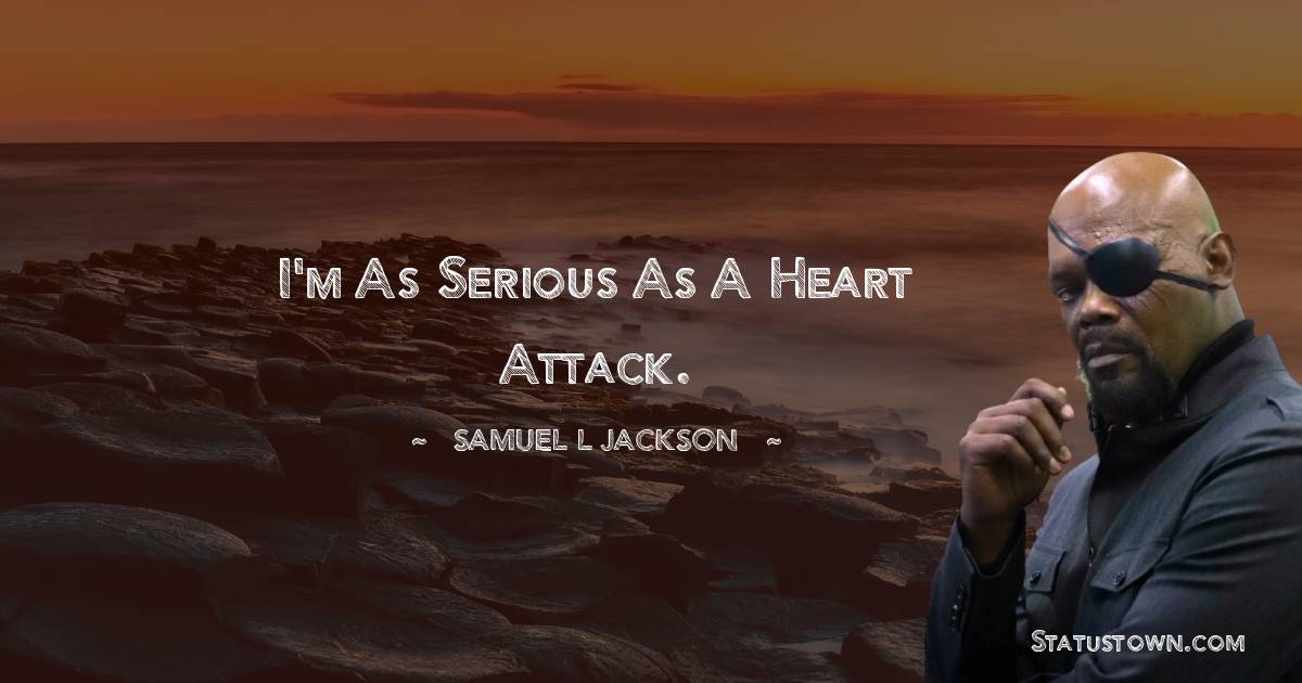 Samuel L. Jackson Quotes - I'm as serious as a heart attack.