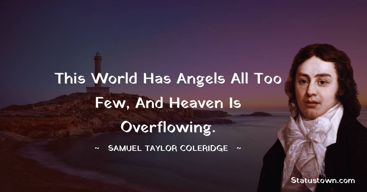 Samuel Taylor Coleridge Quotes - This world has angels all too few, and heaven is overflowing.