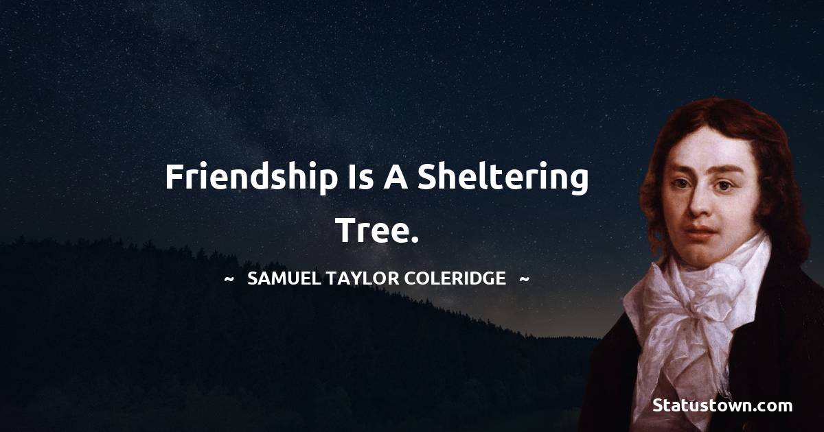 Samuel Taylor Coleridge Quotes - Friendship is a sheltering tree.