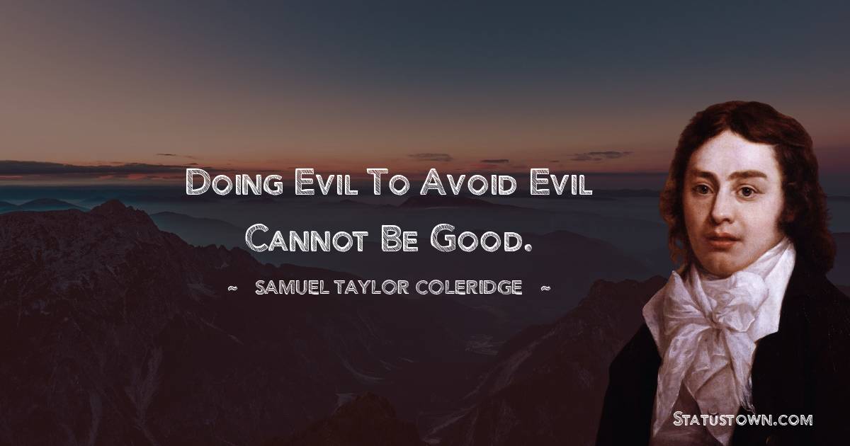 Samuel Taylor Coleridge Quotes - Doing evil to avoid evil cannot be good.