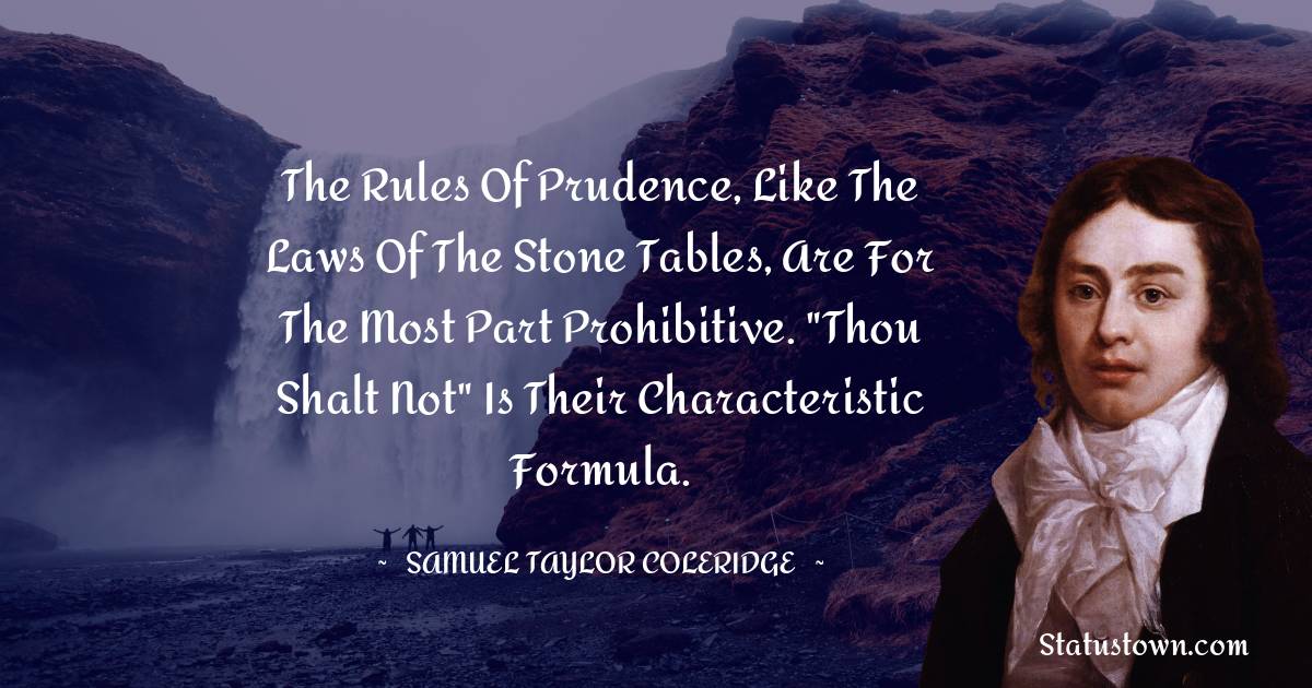 Samuel Taylor Coleridge Quotes - The rules of prudence, like the laws of the stone tables, are for the most part prohibitive. 