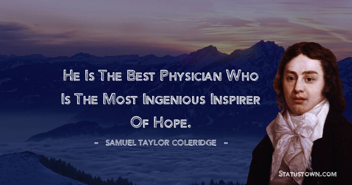 He is the best physician who is the most ingenious inspirer of hope. - Samuel Taylor Coleridge quotes