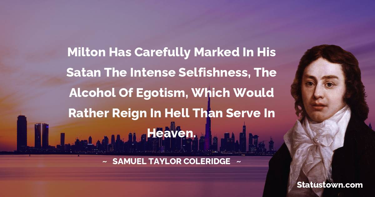 Milton has carefully marked in his Satan the intense selfishness, the alcohol of egotism, which would rather reign in hell than serve in heaven.