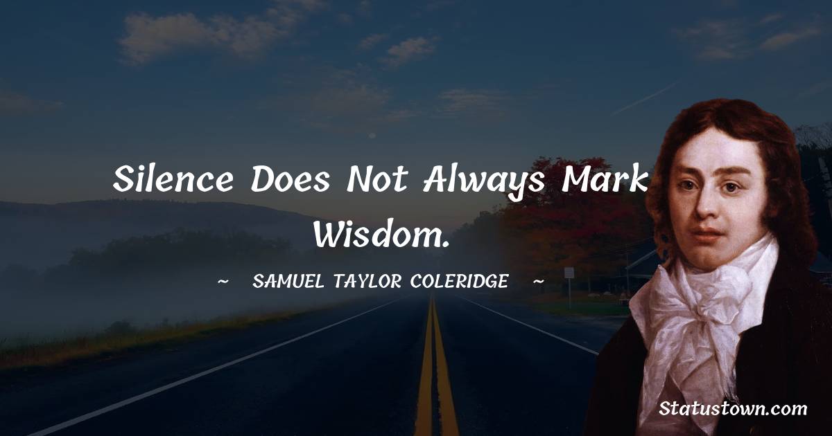 Samuel Taylor Coleridge Quotes - Silence does not always mark wisdom.