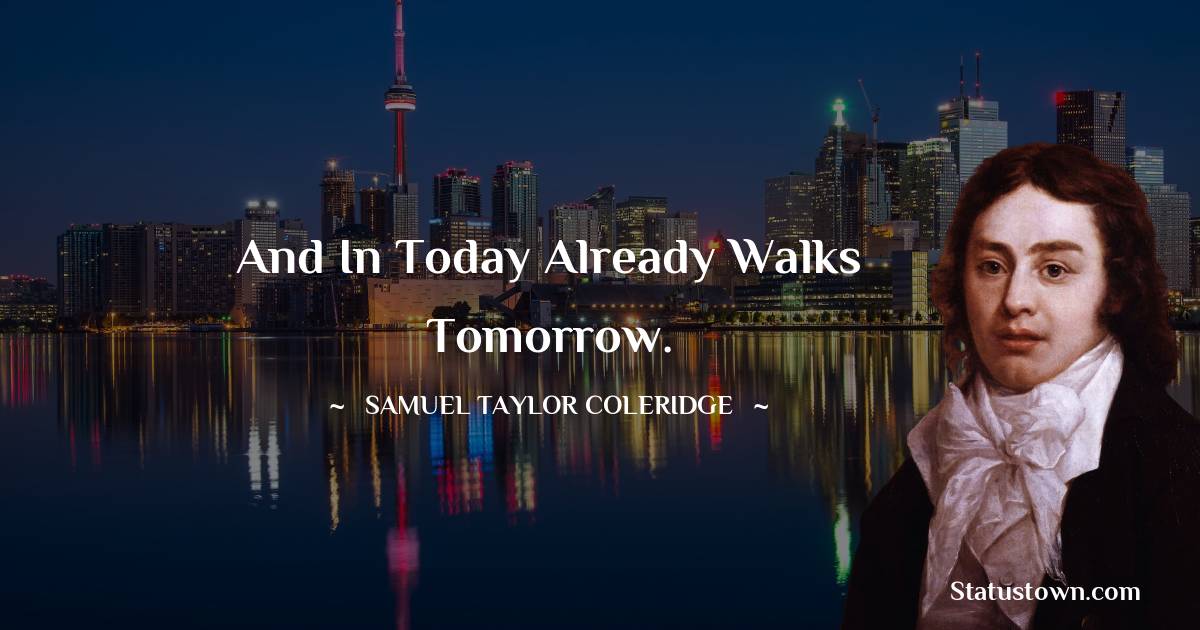 Samuel Taylor Coleridge Quotes - And in today already walks tomorrow.