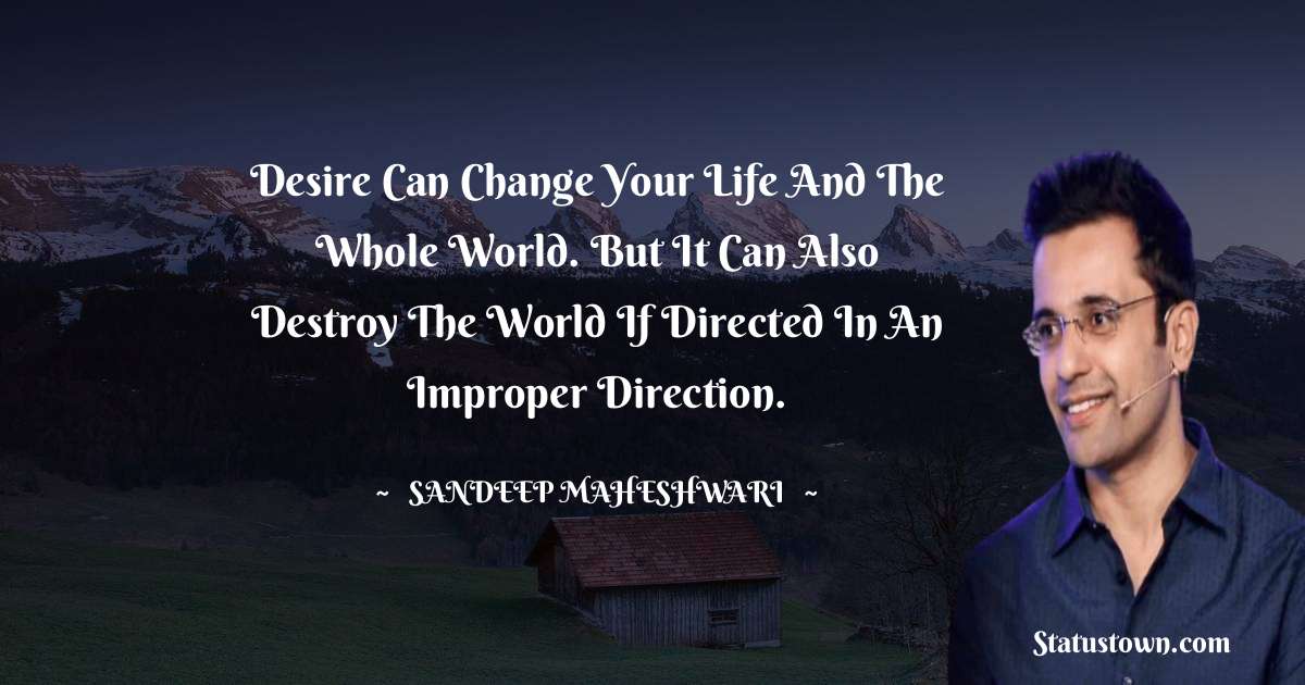 Sandeep Maheshwari Quotes - Desire can change your life and the whole world. But it can also destroy the world if directed in an improper direction.
