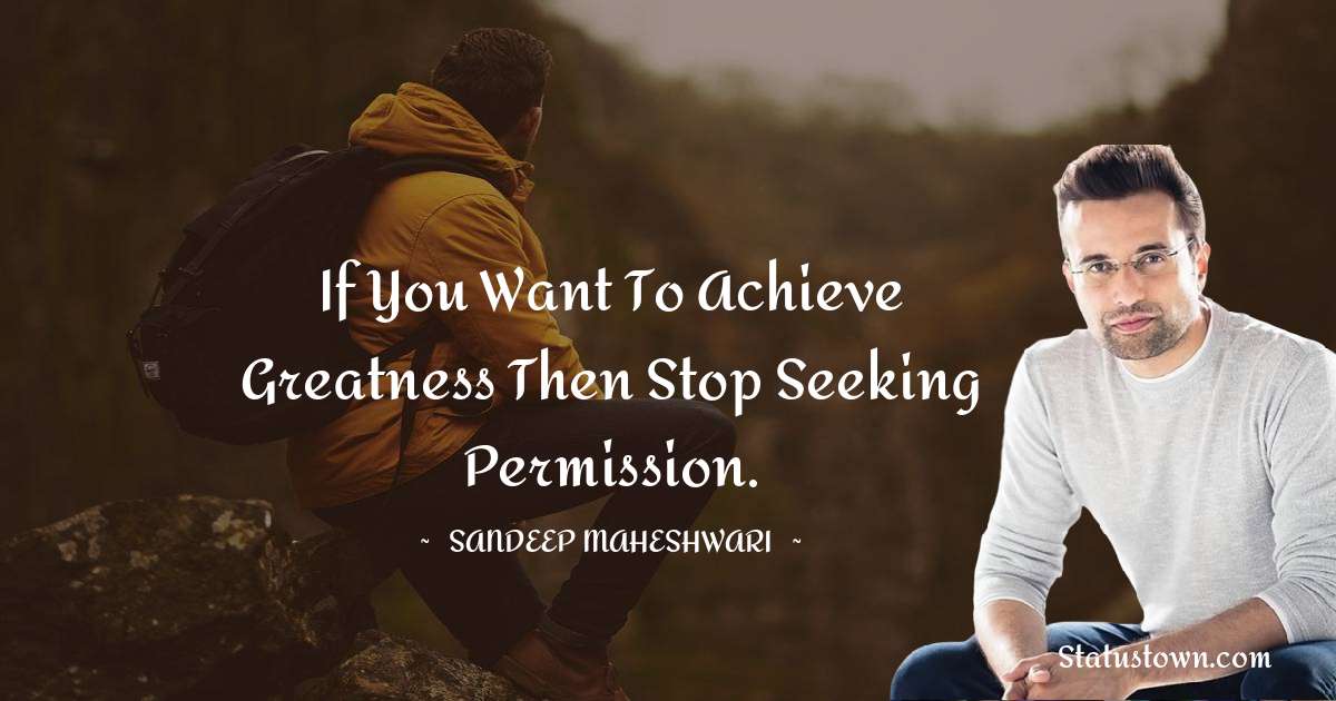 Sandeep Maheshwari Quotes - If you want to achieve greatness then stop seeking permission.