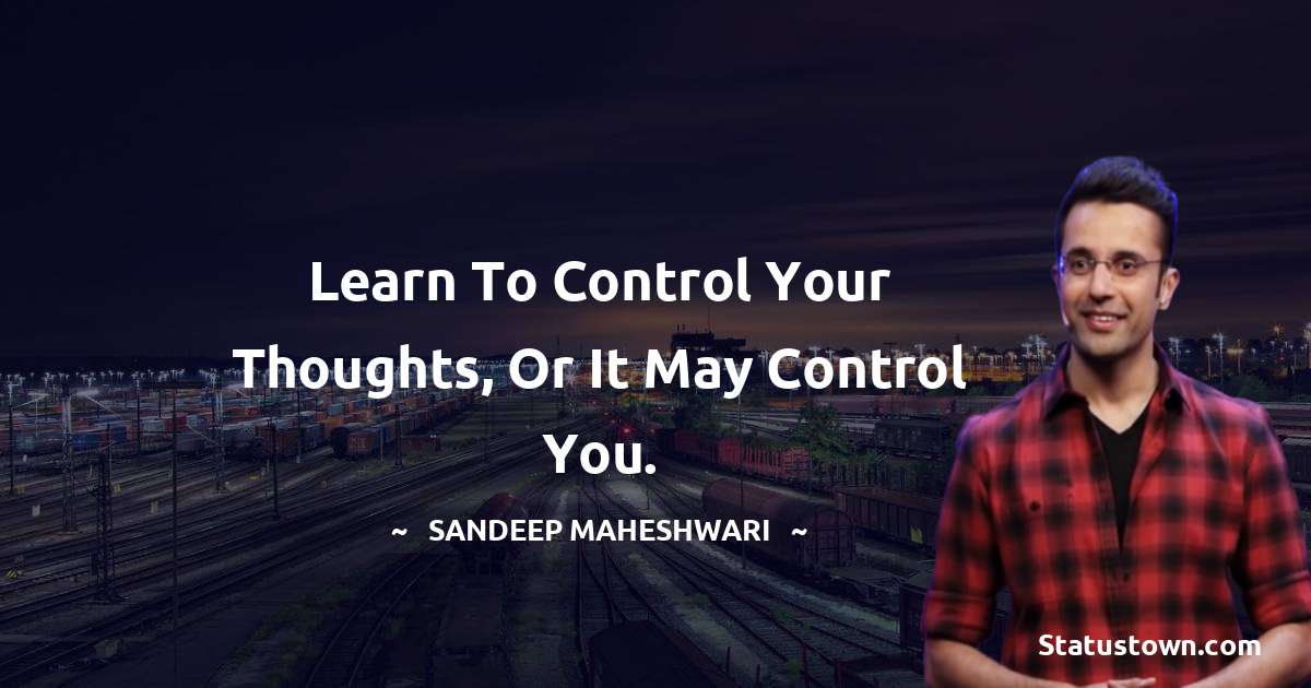 Sandeep Maheshwari Quotes - Learn to control your thoughts, or it may control you.