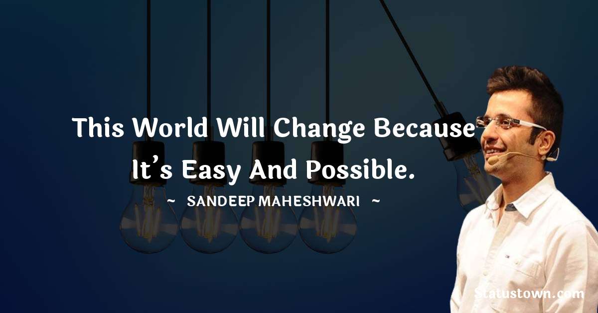 Sandeep Maheshwari Quotes - This world will change because it’s easy and possible.