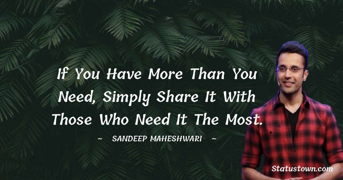 Sandeep Maheshwari Quotes - If you have more than you need, simply share it with those who need it the most.