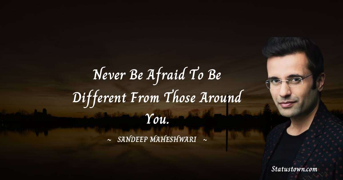 Sandeep Maheshwari Quotes - Never be afraid to be different from those around you.