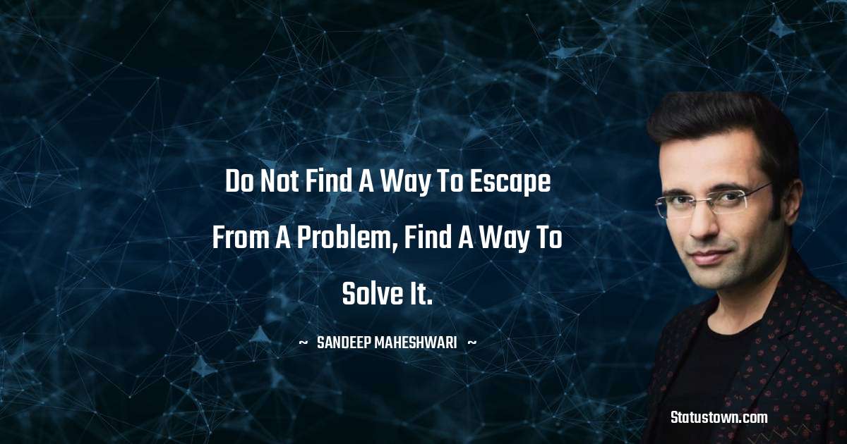 Sandeep Maheshwari Quotes - Do not find a way to escape from a problem, find a way to solve it.