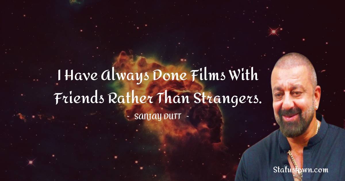 I have always done films with friends rather than strangers. - Sanjay Dutt quotes
