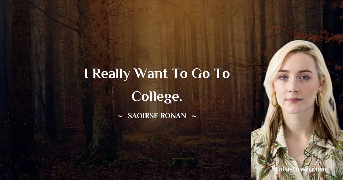 I really want to go to college. - Saoirse Ronan quotes