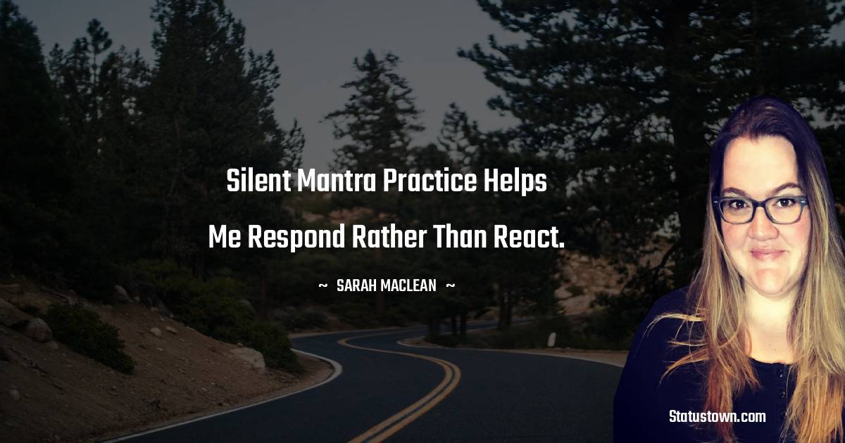 Sarah MacLean Quotes - Silent mantra practice helps me respond rather than react.