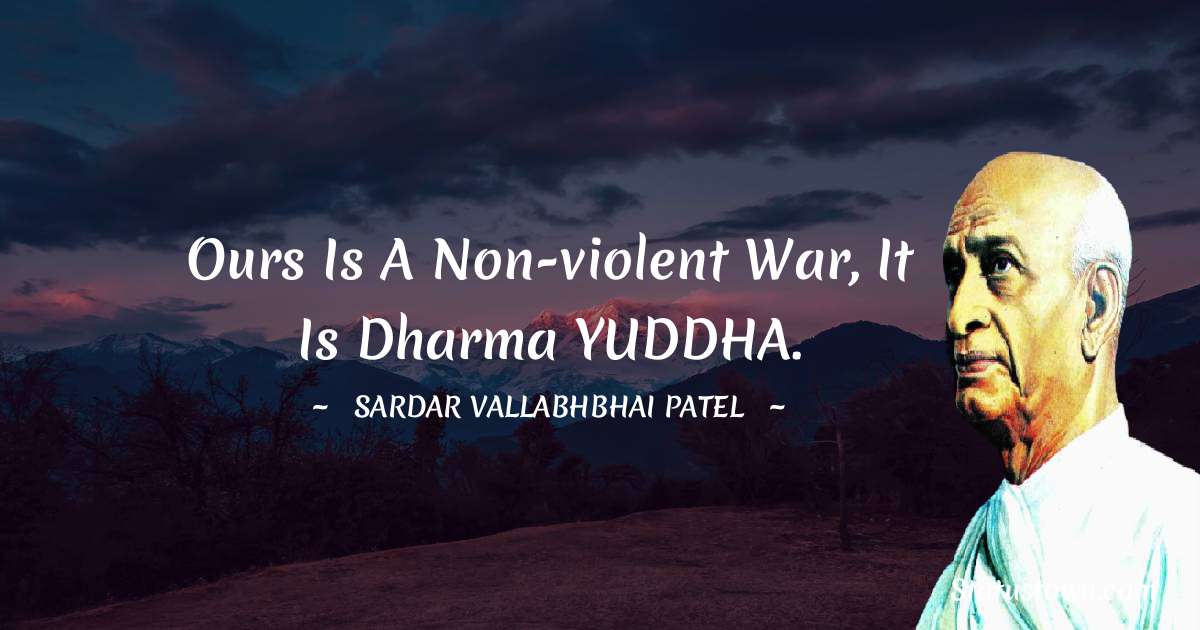 Ours is a non-violent war, It is Dharma YUDDHA. - Sardar Vallabhbhai patel quotes