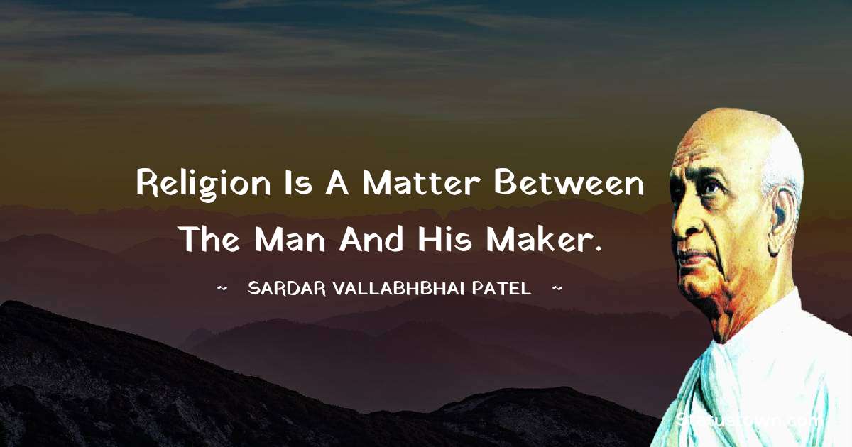 Religion is a matter between the man and his Maker. - Sardar Vallabhbhai patel quotes