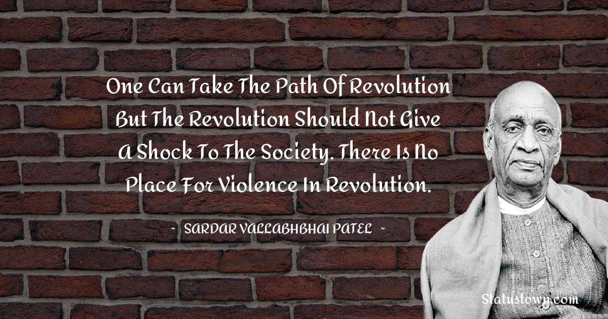 One can take the path of revolution but the revolution should not give a shock to the society. There is no place for violence in revolution. - Sardar Vallabhbhai patel quotes