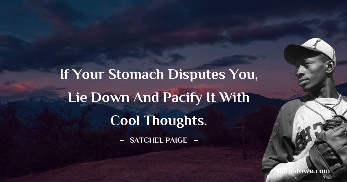 Satchel Paige Quotes - If your stomach disputes you, lie down and pacify it with cool thoughts.
