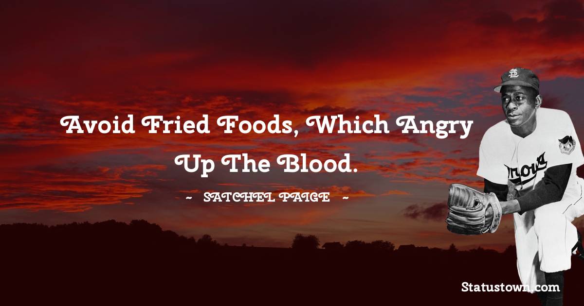 Satchel Paige Quotes - Avoid fried foods, which angry up the blood.