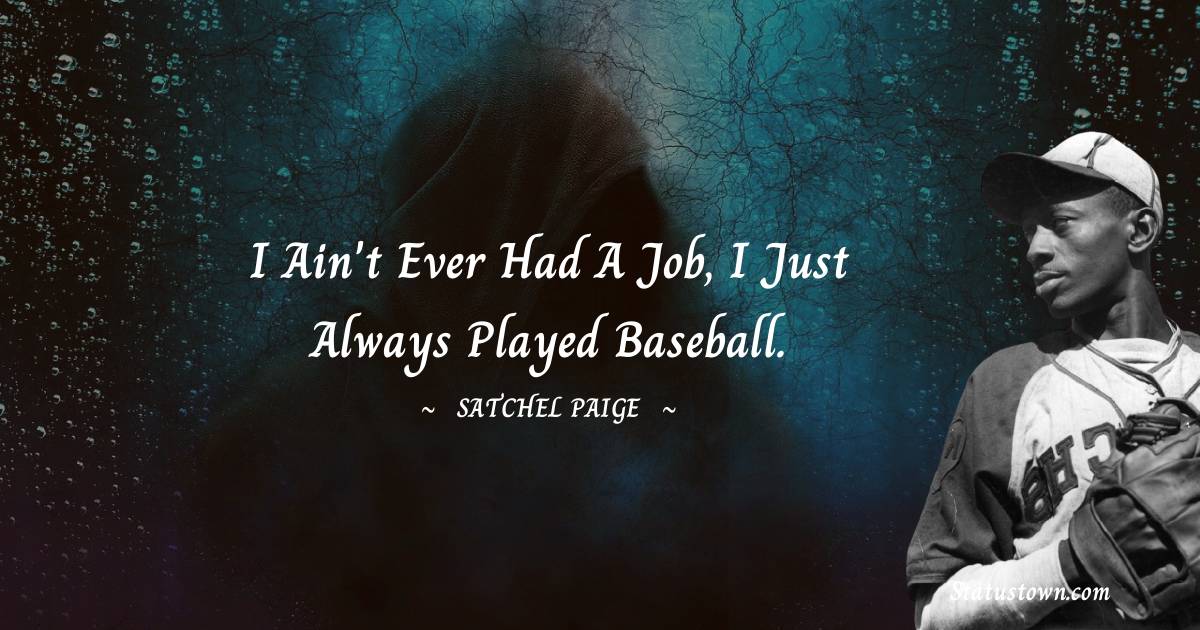 I ain't ever had a job, I just always played baseball.