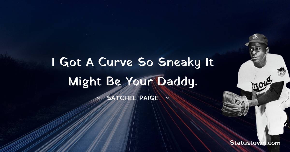 Satchel Paige Quotes - I got a curve so sneaky it might be your daddy.